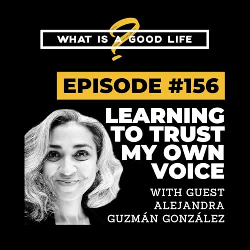 What is a Good Life #156 - Learning To Trust My Own Voice with Alejandra Guzm&aacute;n Gonz&aacute;lez