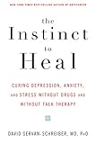The Instinct to Heal: Curing Depression, Anxiety and Stress Without Drugs and Without Talk Therapy
