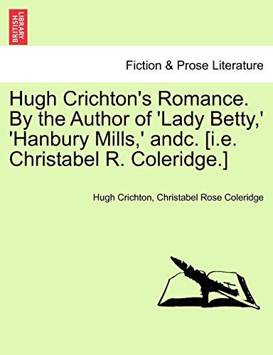 Hugh Crichton's Romance. by the Author of 'Lady Betty, ' 'Hanbury Mills, ' Andc. [I.E. Christabel R. Coleridge.]