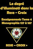  Le degré d\' Illuminati dans la Rose -Croix: Monographie 128 à 167 Tome 4