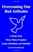 Overcoming Our Bad Attitudes : A Study from Three Minor Prophets - Jonah, Habakkuk, and Obadiah 1438221657 Book Cover