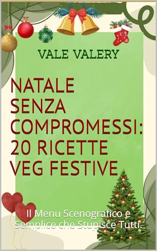 NATALE SENZA COMPROMESSI: 20 RICETTE VEG FESTIVE: Il Menu Scenografico e Semplice che Stupisce Tutti.
