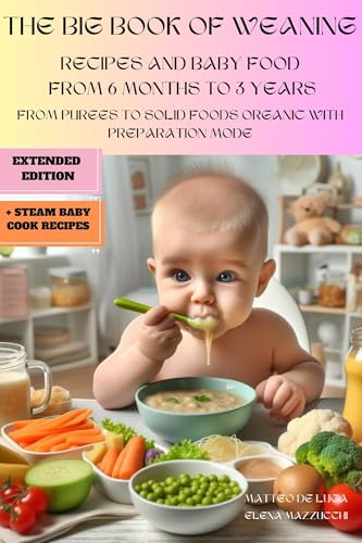 The Big Cookbook For Baby-Led Weaning: A Natural Way to Grow Happy Together. From Purees (6 Months) to Solid Foods (up to 3 Years) all Organic