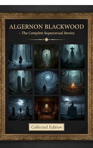  Algernon Blackwood – The Complete Supernatural Stories: The Complete Supernatural Stories of Algernon Blackwood – Ghosts, Horror, and Mystery (English Edition)