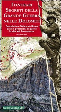 Itinerari segreti della grande guerra nelle Dolomiti. Castelletto e Tofana de Rozes. Sassi e postazioni di guerra in alta val Travenanzes (Vol. 5