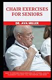  Chair Exercises for Seniors: Easy to Perform Chair Exercises for Optimal Agility, Flexibility, Balance, Fall Prevention and More