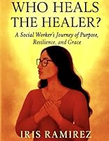 Who Heals The Healer?: A Social Worker's Journey of Purpose, Resilience, and Grace B0G24ZKPH1 Book Cover
