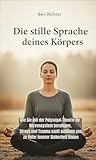 Die stille Sprache deines Körpers: Wie Sie mit der Polyvagal-Theorie Ihr Nervensystem beruhigen, Stress und Trauma sanft auflösen und zu tiefer innerer Sicherheit finden