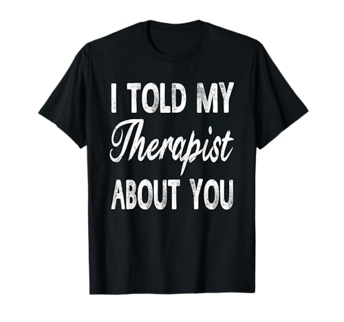 I Told My Therapist About You Camiseta Mujer Hombres Divertido Camiseta