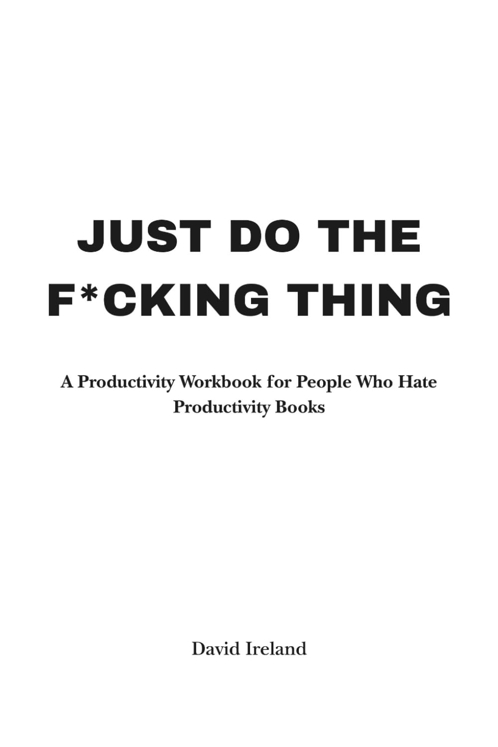 Just Do the F*cking Thing: A Productivity Workbook for People Who Hate Productivity Books