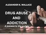 DRUG ABUSE AND ADDICTION: A menace to the society (English Edition)