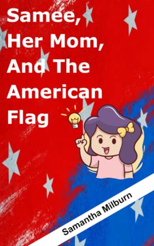 Samee, Her Mom, And The American Flag: Rhyme your way into the meaning and symbolism behind our countries beautiful flag.