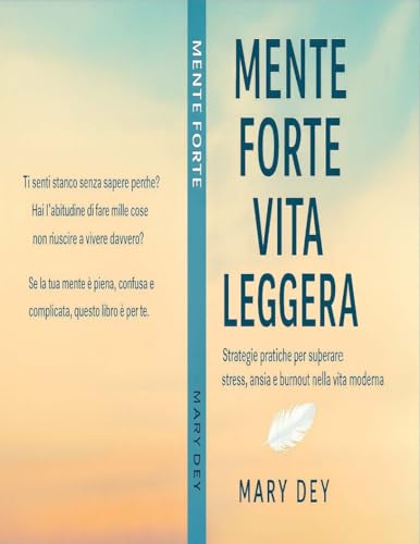 MENTE FORTE VITA LEGGERA: Strategie pratiche per superare stress, ansia e burnout nella vita moderna