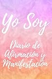  Yo Soy: Diario de Afirmación y Manifestación - Diario de Gratitud: ¡Visualizá, Escribí, Afirmá, Repetí, y Manifestá Tus Sueños!