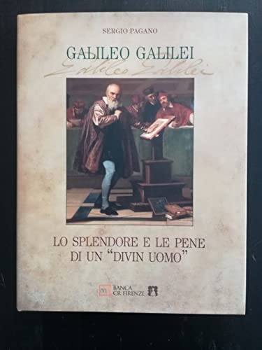 Galileo Galilei. Lo splendore e le pene di un «divin uomo»