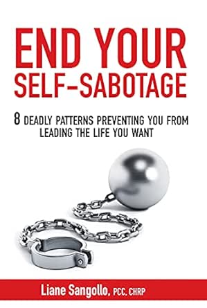 End Your Self-Sabotage: 8 Deadly Patterns Preventing You from Leading the Life You Want