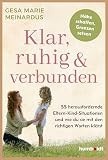 Klar, ruhig & verbunden: 55 herausfordernde Eltern-Kind-Situationen – und wie du sie mit den richtigen Worten klärst. Nähe schaffen, Grenzen setzen
