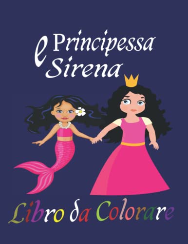 Principessa e Sirena Libro Colorare: Ottimo libro da colorare per bambini e adulti, composto da diverse immagini di principesse e sirene di alta qualità