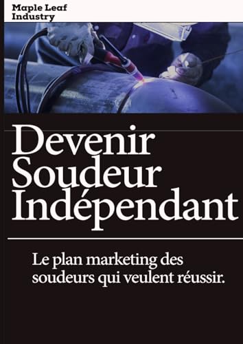 livre Devenir Soudeur Indépendant: Guide pratique pour lancer son activité de soudure, trouver ses premiers clients et vivre de son métier