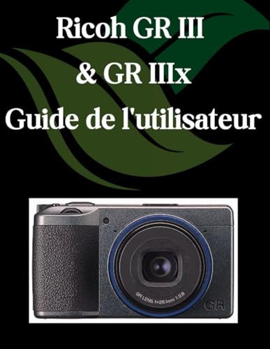 Ricoh GR III et GR IIIx Guide de l'utilisateur: Un manuel étape par étape pour les débutants et les seniors couvrant les fonctionnalités essentielles de l'appareil photo, les techniques créatives