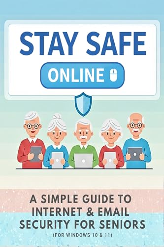 STAY SAFE ONLINE: A Simple Guide to Internet & Email Security for Seniors (For Windows 10 & 11)