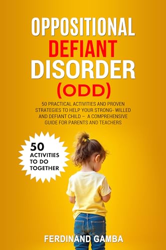 OPPOSITIONAL DEFIANT DISORDER (ODD): 50 Practical Activities and Proven Strategies to Help Your Strong-Willed and Defiant Child – A Comprehensive Guide for Parents and Teachers (English Edition)