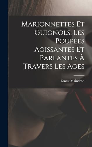 Marionnettes et guignols, les poupées agissantes et parlantes à travers les ages (French Edition)
