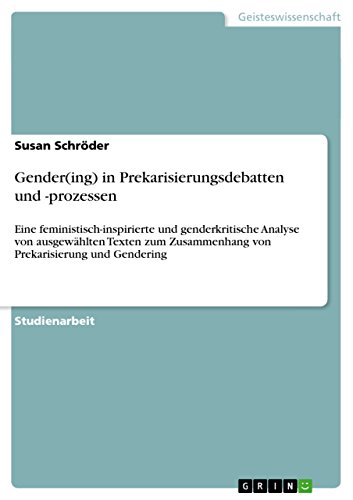 Gender(ing) in Prekarisierungsdebatten und -prozessen: Eine feministisch-inspirierte und genderkritische Analyse von ausgewählten Texten zum ... Prekarisierung und Gendering (German Edition)