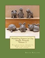 Modelling Figures in Clay Volume 2.: Simple Animals. Six practical projects. Make the figures on the cover. 1492356484 Book Cover