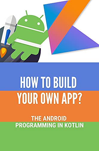 How To Build Your Own App?: The Android Programming In Kotlin: Learn Android Programming Step By Step