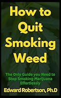 How to Quit Smoking Weed: The Only Guide you Need to Stop Smoking Marijuana Effortlessly B0CS3NYM44 Book Cover