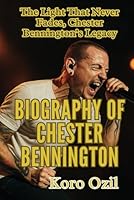 BIOGRAPHY OF CHESTER BENNINGTON: The Light That Never Fades Chester Bennington’s Legacy B0F66M1G9Z Book Cover