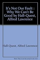 It's Not Our Fault; Why We Can't Be Good! B002FBGSVC Book Cover