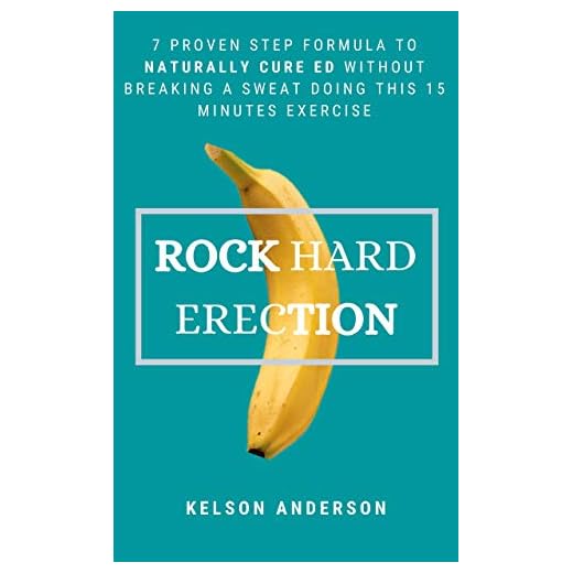 ROCK HARD ERECTION: 7 Proven Step Formula To Naturally Cure ED Without Breaking A Sweat Doing This 15 Minutes Exercise