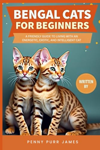 Bengal Cats For Beginners: A Friendly Guide To Living With An Energetic, Exotic, And Intelligent Cat (Cat Breeds & Care Guides Series)