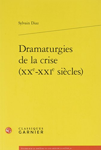 Dramaturgies de la crise (XXe-XXIe siècles) (Etudes Sur le Theatre Et les Arts de la Scene) (French Edition)