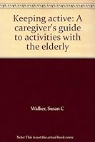 Keeping active: A caregiver's guide to activities with the elderly 096213337X Book Cover