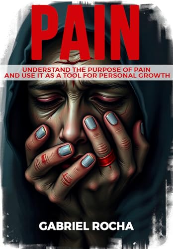 PAIN: Understand the Purpose of Pain and Use It as a Tool for Personal Growth (English Edition)
