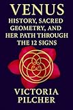 Venus: History, Sacred Geometry, and Her Path Through the 12 Signs: Unlocking the Beauty, Wounds, and Power of Venus in Your Chart and Human History