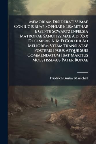 Memoriam Disideratissimae Coniugis Suae Sophiae Elisabethae E Gente Scwartzenfelsia Matronae Sanctissimae A.d. Xxx Decembris A. M D Ccxxiiii Ad ... Ibat Martius Moestissimus Pater Bonae