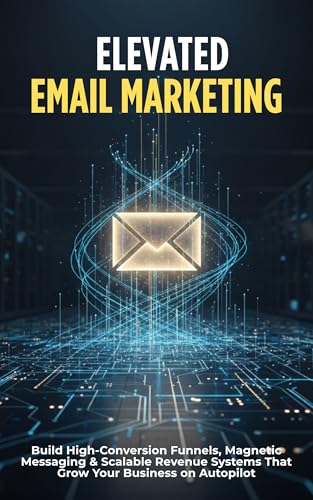 Elevated Email Marketing: Build High-Conversion Funnels, Magnetic...