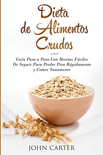 Dieta de Alimentos Crudos: Guía Paso a Paso Con Recetas Fáciles De Seguir Para Perder Peso Rápidamente y Comer Sanamente (Raw Food Diet Spanish Version): 3 (Dieta Saludable)
