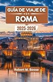 GUÍA DE VIAJE DE ROMA 2025-2026: Explorando calles atemporales, sabores legendarios e historias de una ciudad que nunca envejece