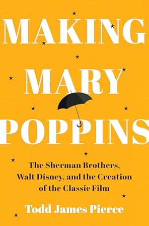 Making Mary Poppins: The Sherman Brothers, Walt Disney, and the Creation of a Classic Film