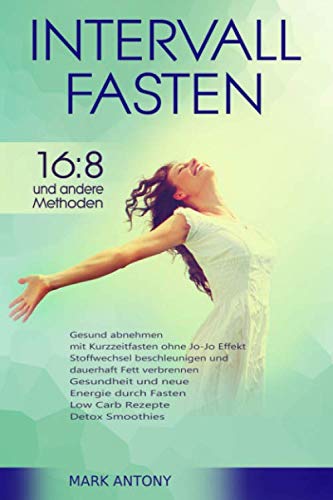 Intervallfasten 16:8 und andere Methoden. Gesund abnehmen mit Kurzzeitfasten ohne Jo-Jo Effekt. Stoffwechsel beschleunigen und dauerhaft Fett ... Fasten. Low Carb Rezepte. Detox Smoothies.