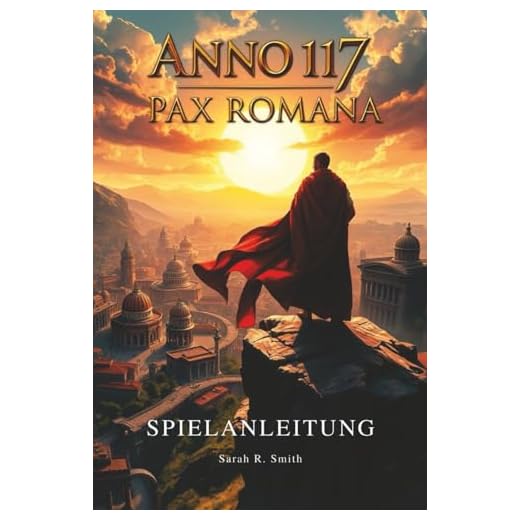 ANNO 117: PAX ROMANA SPIELANLEITUNG: Entdecke versteckte Gegenstände, seltene Ressourcen, Easter Eggs, Erfolge und Trophäen, während du dein Spielerlebnis maximierst
