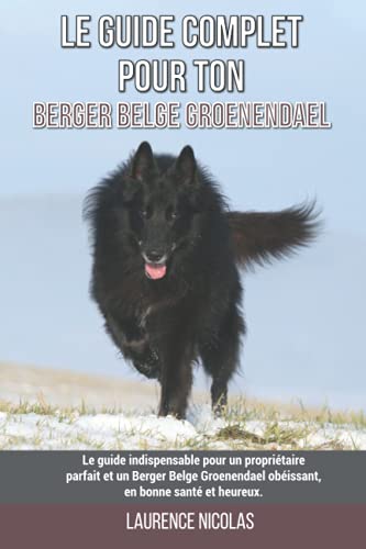 Le guide complet pour ton Berger Belge Groenendael: Le guide indispensable pour un propriétaire parfait et un Berger Belge Groenendael obéissant, en bonne santé et...