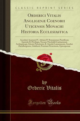 Orderici Vitalis Angligenæ Coenobii Uticensis Monachi Historia Ecclesiastica: Accedunt Anastasii IV, Adriani IV Romanorum Pontificum Epistolæ Et ... Pistoriensis, B. Amedei Lausannensis, Anse