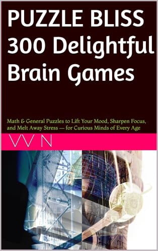 PUZZLE BLISS 300 Delightful Brain Games: Math & General Puzzles to Lift Your Mood, Sharpen Focus, and Melt Away Stress — for Curious Minds of Every Age...