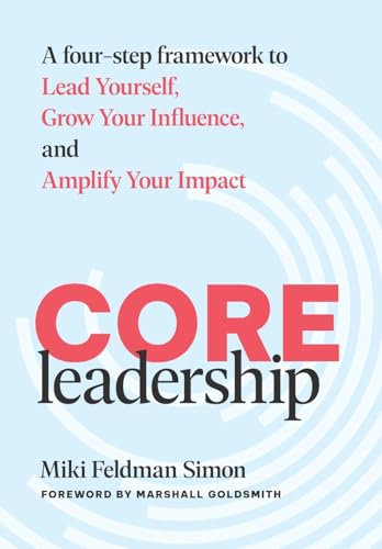 Core Leadership: A Four-Step Framework To Lead Yourself, Grow Your Influence, And Amplify Your Impact